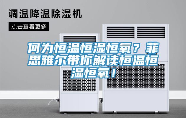 何為恒溫恒濕恒氧？菲思雅爾帶你解讀恒溫恒濕恒氧！
