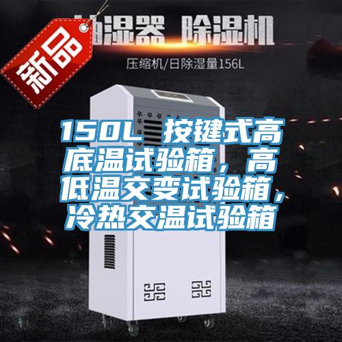 150L 按鍵式高底溫試驗箱，高低溫交變試驗箱，冷熱交溫試驗箱