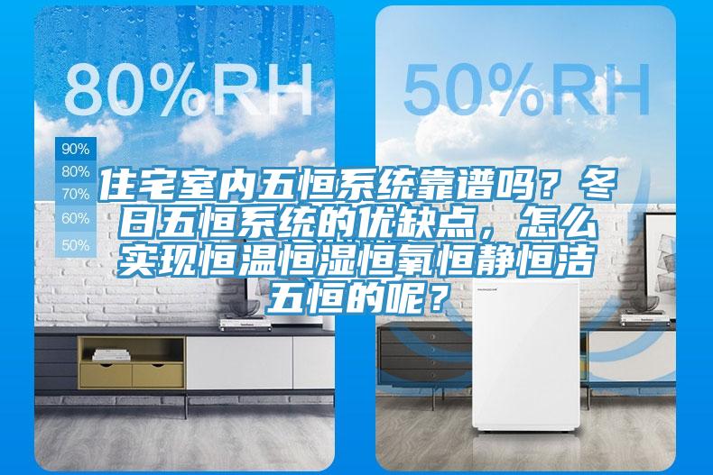 住宅室內五恒係統靠譜嗎？冬日五恒係統的優缺點，怎麽實現恒溫恒濕恒氧恒靜恒潔五恒的呢？
