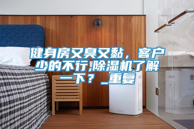 健身房又臭又黏，客戶少的不行,草莓污视频在线看了解一下？_重複