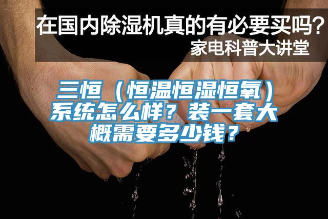 三恒（恒溫恒濕恒氧）係統怎麽樣？裝一套大概需要多少錢？