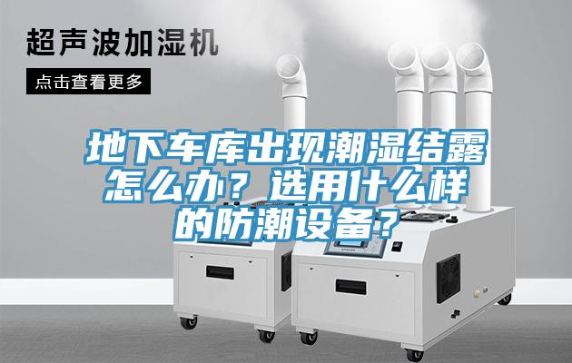 地下車庫出現潮濕結露怎麽辦？選用什麽樣的防潮設備？
