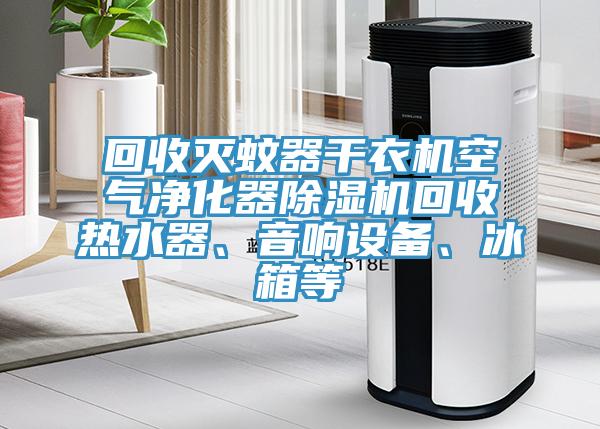 回收滅蚊器幹衣機空氣淨化器草莓污视频在线看回收熱水器、音響設備、冰箱等