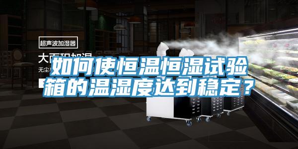 如何使恒溫恒濕試驗箱的溫濕度達到穩定？