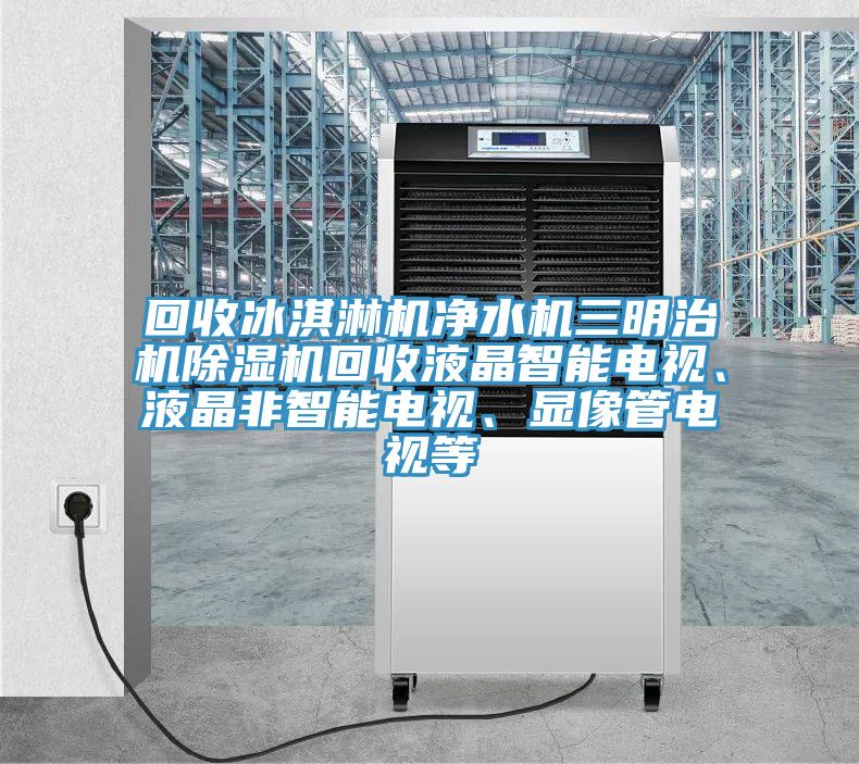 回收冰淇淋機淨水機三明治機草莓污视频在线看回收液晶智能電視、液晶非智能電視、顯像管電視等