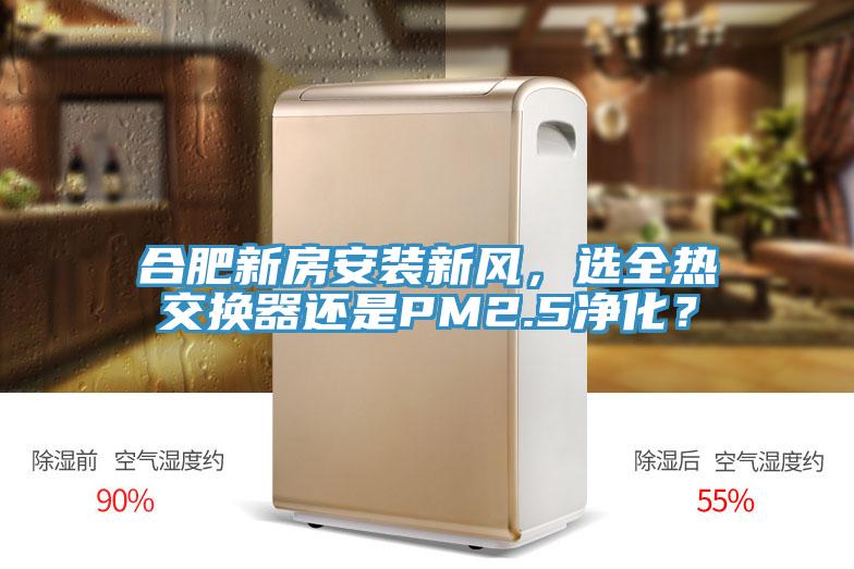 合肥新房安裝新風，選全熱交換器還是PM2.5淨化？