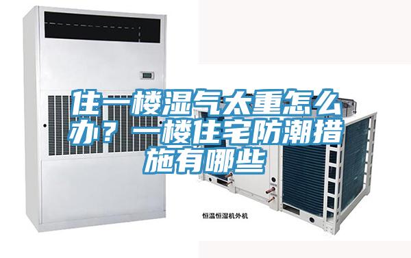 住一樓濕氣太重怎麽辦？一樓住宅防潮措施有哪些