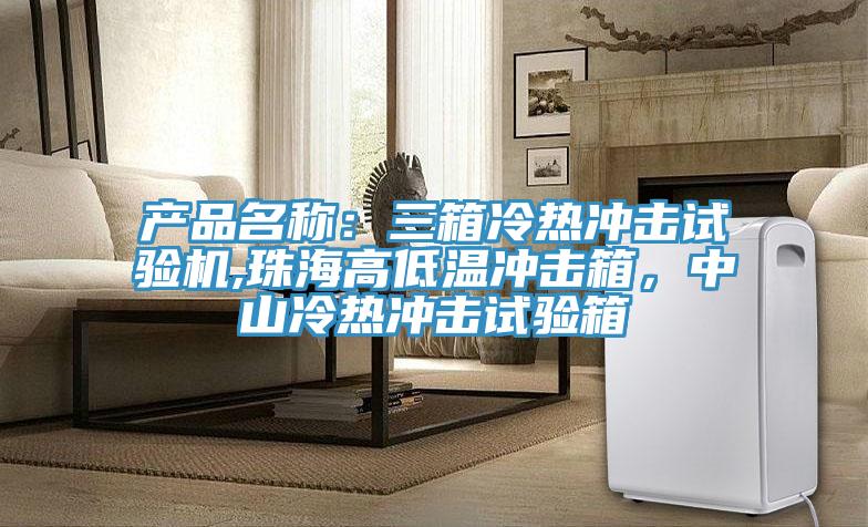 產品名稱：三箱冷熱衝擊試驗機,珠海高低溫衝擊箱，中山冷熱衝擊試驗箱