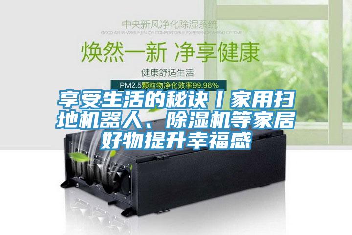 享受生活的秘訣丨家用掃地機器人、草莓污视频在线看等家居好物提升幸福感