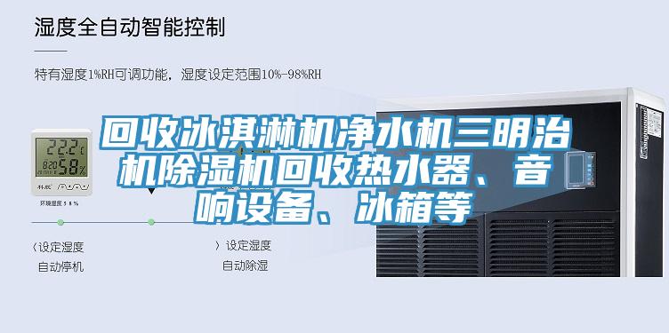 回收冰淇淋機淨水機三明治機草莓污视频在线看回收熱水器、音響設備、冰箱等