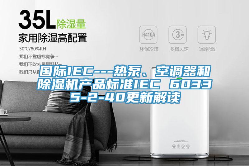 國際IEC---熱泵、空調器和草莓污视频在线看產品標準IEC 60335-2-40更新解讀