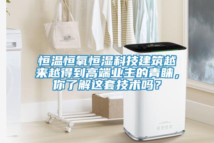 恒溫恒氧恒濕科技建築越來越得到高端業主的青睞，你了解這套技術嗎？