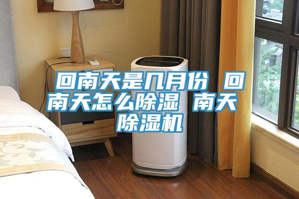 回南天是幾月份 回南天怎麽除濕 南天 草莓污视频在线看