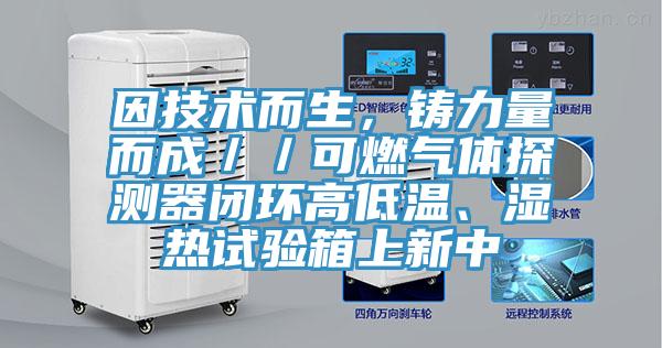 因技術而生，鑄力量而成／／可燃氣體探測器閉環高低溫、濕熱試驗箱上新中