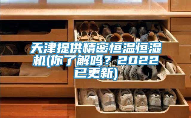 天津提供精密恒溫恒濕機(你了解嗎？2022已更新)