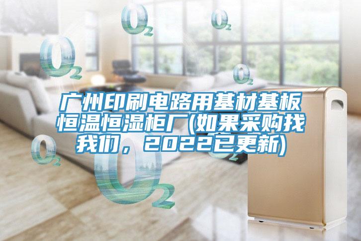 廣州印刷電路用基材基板恒溫恒濕櫃廠(如果采購找草莓视频性福宝，2022已更新)