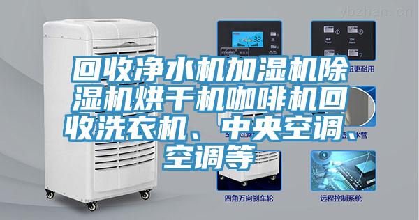 回收淨水機加濕機草莓污视频在线看烘幹機咖啡機回收洗衣機、中央空調、空調等