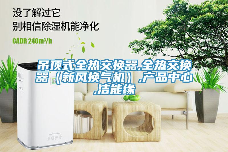 吊頂式全熱交換器,全熱交換器（新風換氣機）,草莓视频污版免费,潔能緣