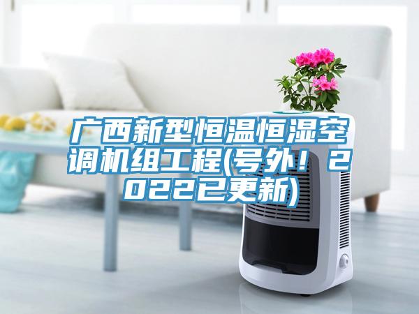 廣西新型恒溫恒濕空調機組工程(號外！2022已更新)