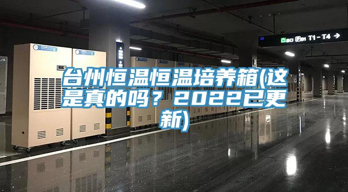 台州恒溫恒溫培養箱(這是真的嗎？2022已更新)