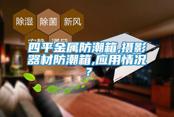 四平金屬防潮箱,攝影器材防潮箱,應用情況？