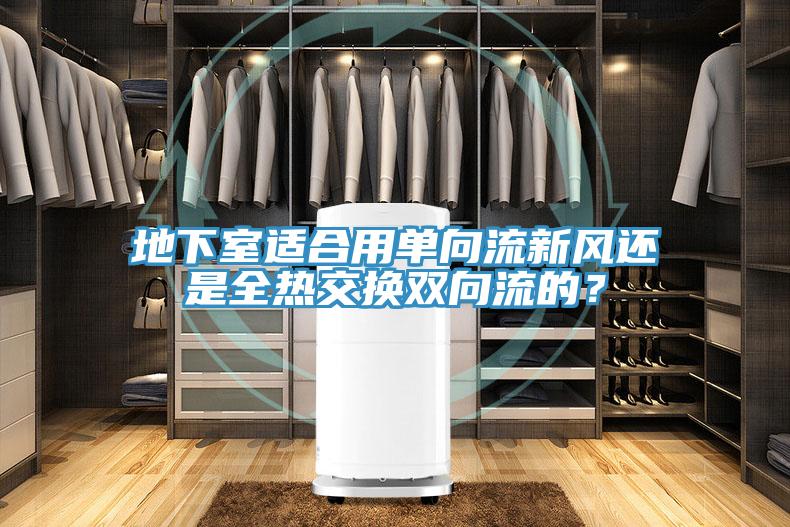 地下室適合用單向流新風還是全熱交換雙向流的？