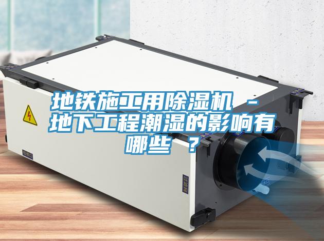 地鐵施工用草莓污视频在线看 - 地下工程潮濕的影響有哪些 ？