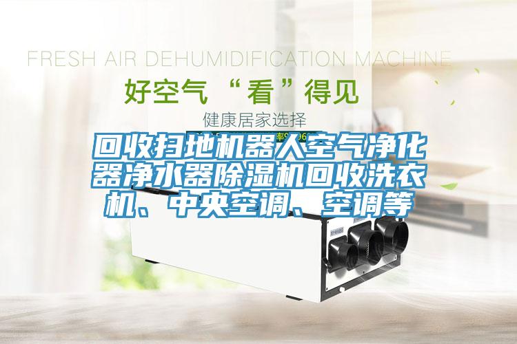 回收掃地機器人空氣淨化器淨水器草莓污视频在线看回收洗衣機、中央空調、空調等