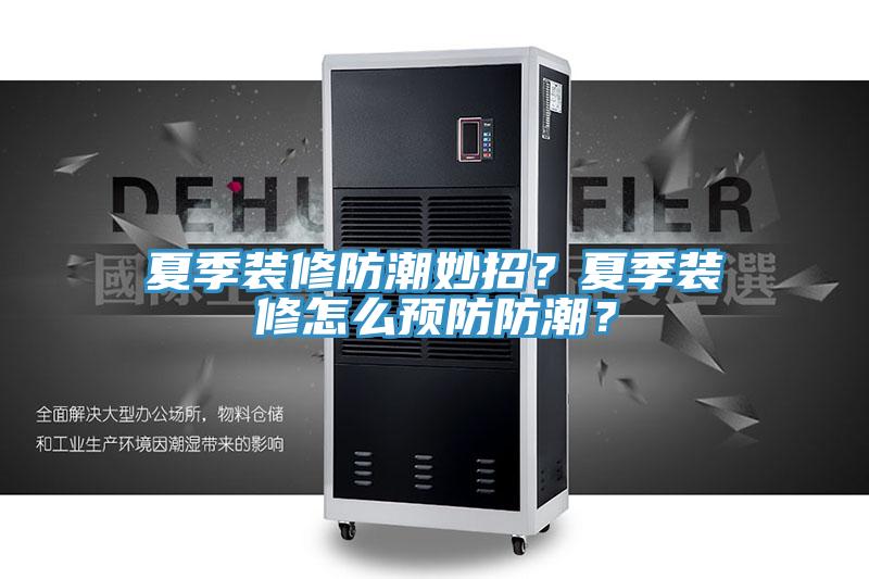 夏季裝修防潮妙招？夏季裝修怎麽預防防潮？