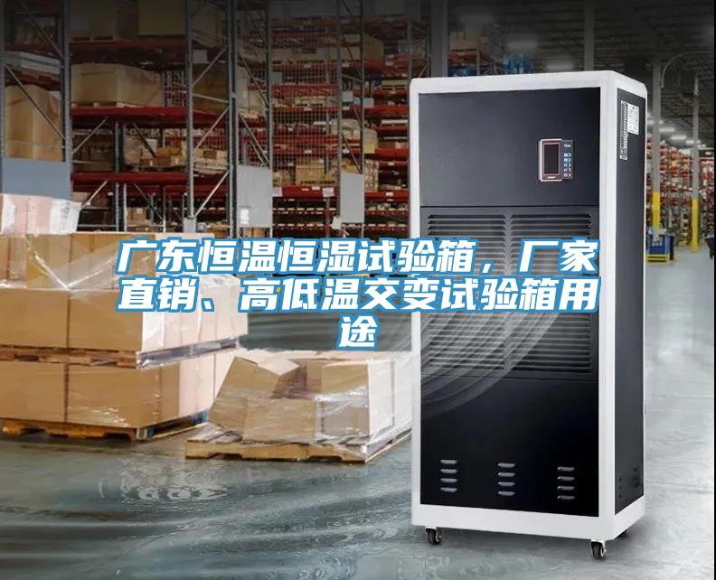 廣東恒溫恒濕試驗箱，廠家直銷、高低溫交變試驗箱用途