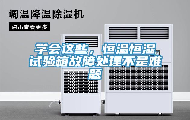 學會這些，恒溫恒濕試驗箱故障處理不是難題