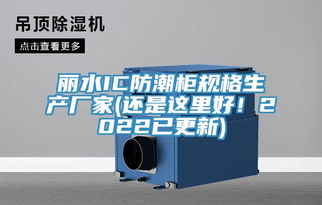 麗水IC防潮櫃規格生產廠家(還是這裏好！2022已更新)