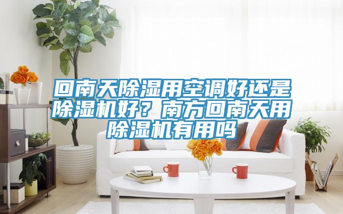 回南天除濕用空調好還是草莓污视频在线看好？南方回南天用草莓污视频在线看有用嗎