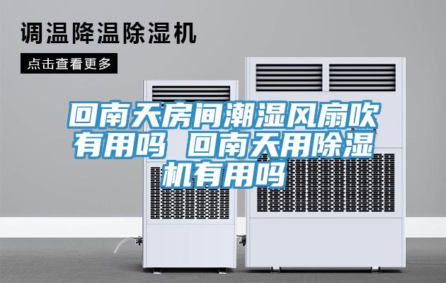回南天房間潮濕風扇吹有用嗎 回南天用草莓污视频在线看有用嗎