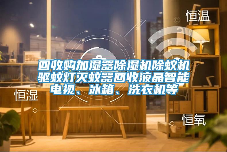 回收購加濕器草莓污视频在线看除蟻機驅蚊燈滅蚊器回收液晶智能電視、冰箱、洗衣機等