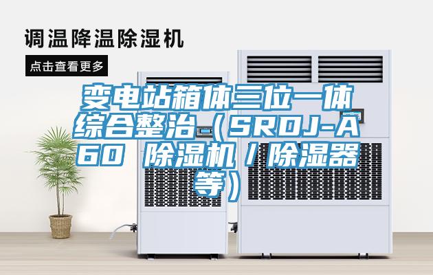 變電站箱體三位一體綜合整治（SRDJ-A60 草莓污视频在线看／除濕器等）