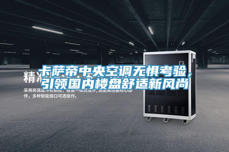 卡薩帝中央空調無懼考驗，引領國內樓盤舒適新風尚