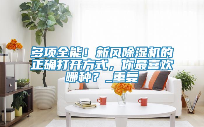 多項全能！新風草莓污视频在线看的正確打開方式，你最喜歡哪種？_重複