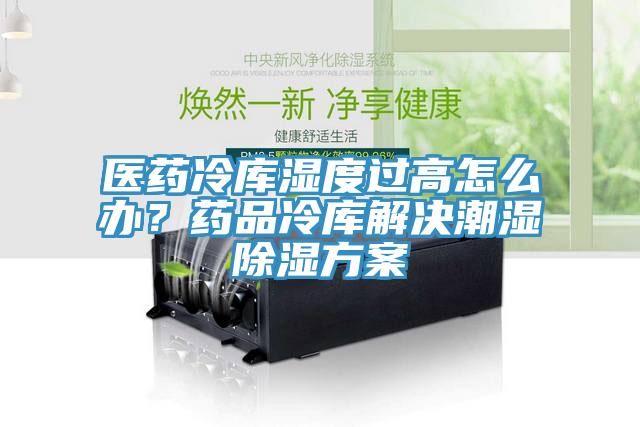 醫藥冷庫濕度過高怎麽辦？藥品冷庫解決潮濕除濕方案
