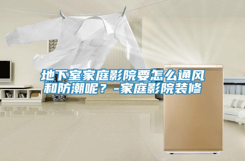 地下室家庭影院要怎麽通風和防潮呢？-家庭影院裝修