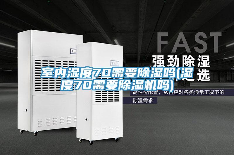 室內濕度70需要除濕嗎(濕度70需要草莓污视频在线看嗎)