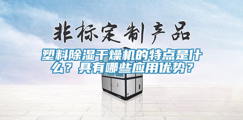 塑料除濕幹燥機的特點是什麽？具有哪些應用優勢？
