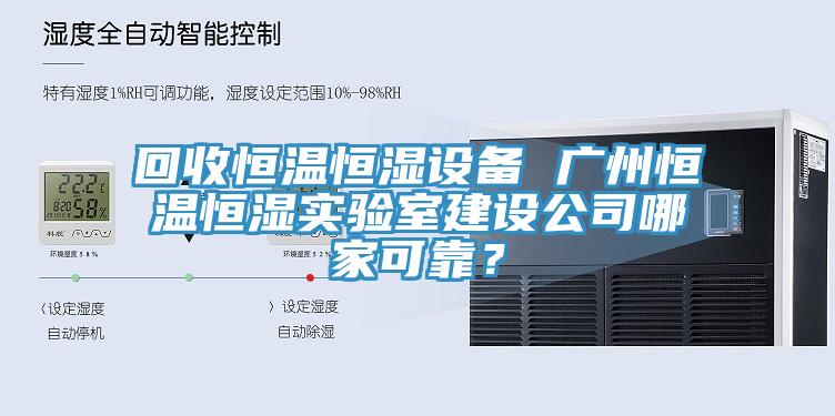 回收恒溫恒濕設備 廣州恒溫恒濕實驗室建設公司哪家可靠？