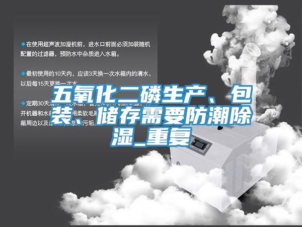 五氧化二磷生產、包裝、儲存需要防潮除濕_重複