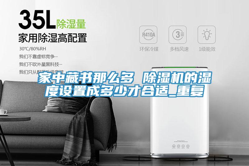 家中藏書那麽多 草莓污视频在线看的濕度設置成多少才合適_重複