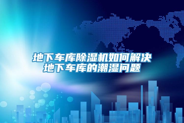 地下車庫草莓污视频在线看如何解決地下車庫的潮濕問題