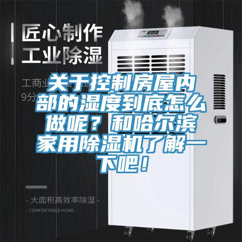 關於控製房屋內部的濕度到底怎麽做呢？和哈爾濱家用草莓污视频在线看了解一下吧！