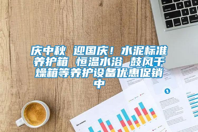 慶中秋 迎國慶！水泥標準養護箱 恒溫水浴 鼓風幹燥箱等養護設備優惠促銷中