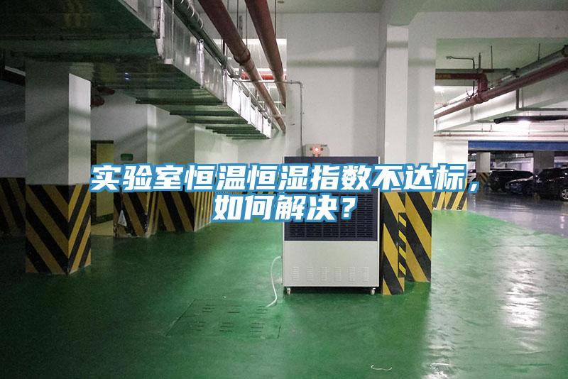 實驗室恒溫恒濕指數不達標，如何解決？