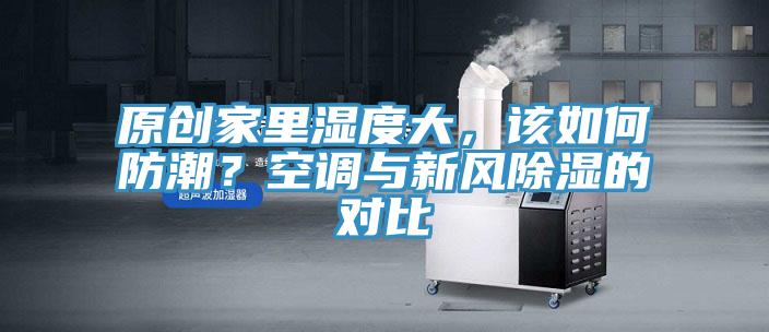 原創家裏濕度大，該如何防潮？空調與新風除濕的對比